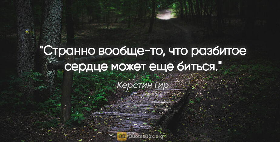 Керстин Гир цитата: "Странно вообще-то, что разбитое сердце может еще биться."