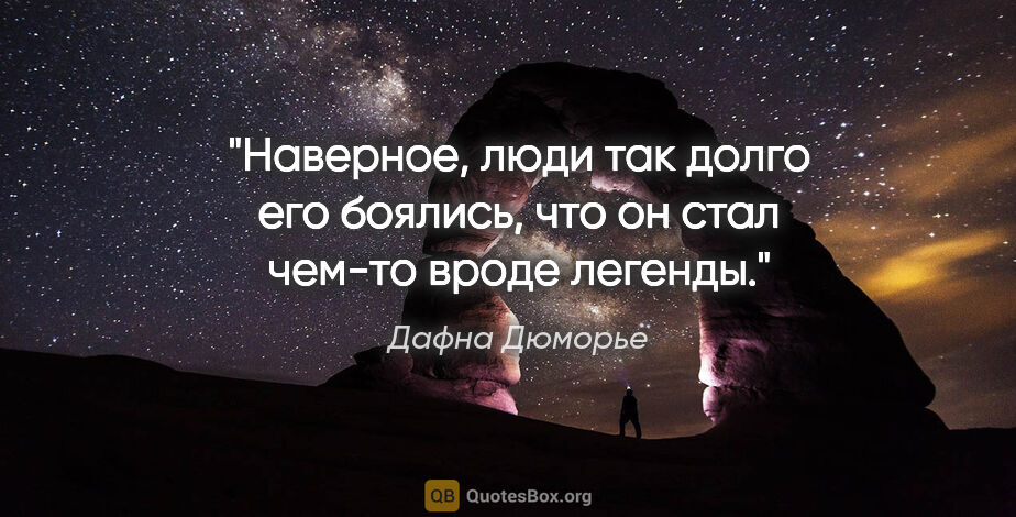 Дафна Дюморье цитата: "Наверное, люди так долго его боялись, что он стал чем-то вроде..."