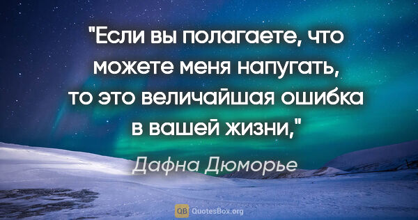 Дафна Дюморье цитата: "Если вы полагаете, что можете меня напугать, то это величайшая..."