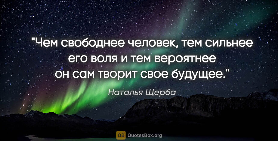Наталья Щерба цитата: "Чем свободнее человек, тем сильнее его воля и тем вероятнее он..."