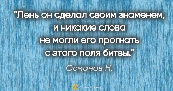 Османов Н. цитата: "Лень он сделал своим знаменем, и никакие слова не могли его..."