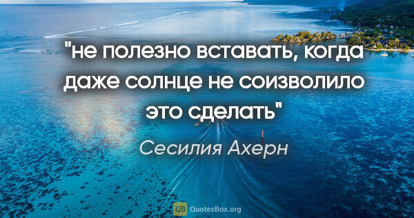 Сесилия Ахерн цитата: "не полезно вставать, когда даже солнце не соизволило это сделать"