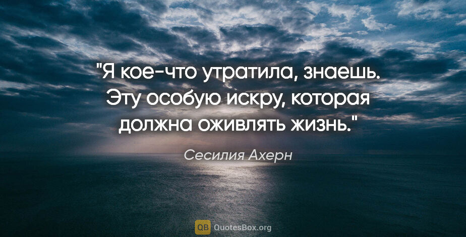 Сесилия Ахерн цитата: "Я кое-что утратила, знаешь. Эту особую «искру», которая должна..."