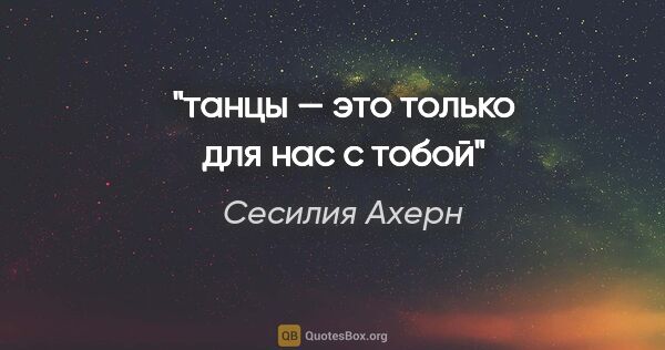 Сесилия Ахерн цитата: "танцы — это только для нас с тобой"