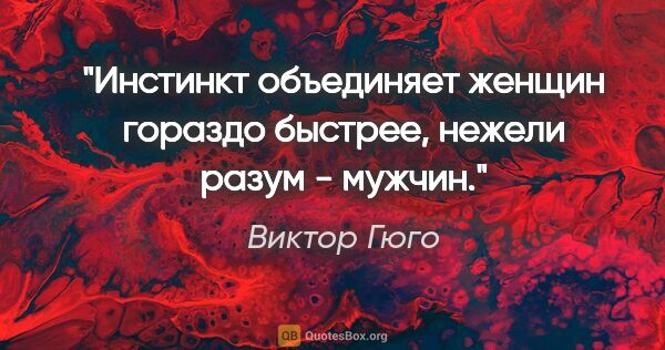 Виктор Гюго цитата: "Инстинкт объединяет женщин гораздо быстрее, нежели разум -..."