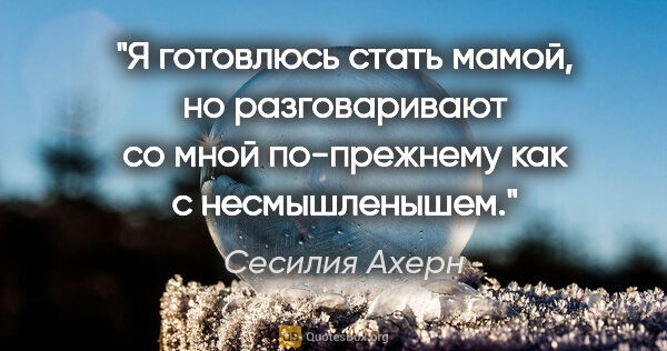 Сесилия Ахерн цитата: "Я готовлюсь стать мамой, но разговаривают со мной по-прежнему..."