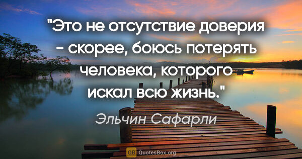 Эльчин Сафарли цитата: "Это не отсутствие доверия - скорее, боюсь потерять человека,..."