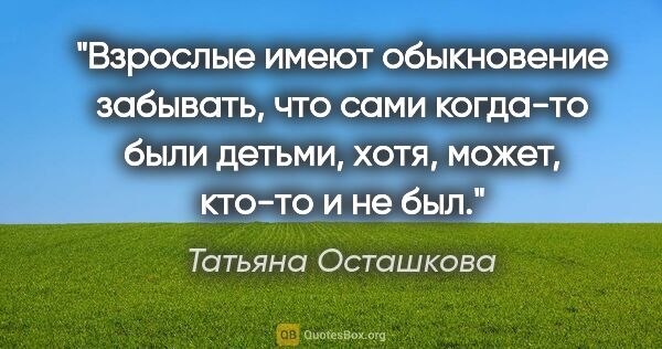 Татьяна Осташкова цитата: "Взрослые имеют обыкновение забывать, что сами когда-то были..."