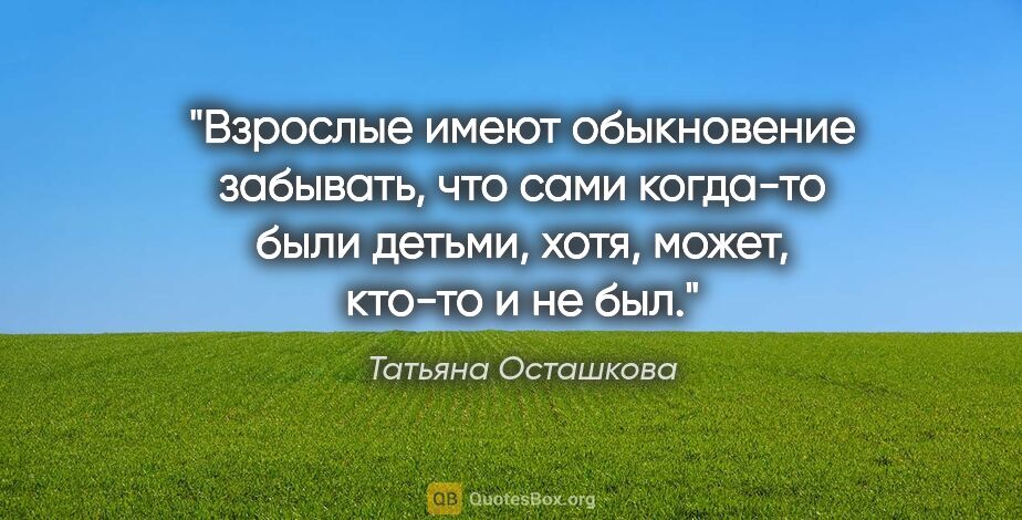 Татьяна Осташкова цитата: "Взрослые имеют обыкновение забывать, что сами когда-то были..."