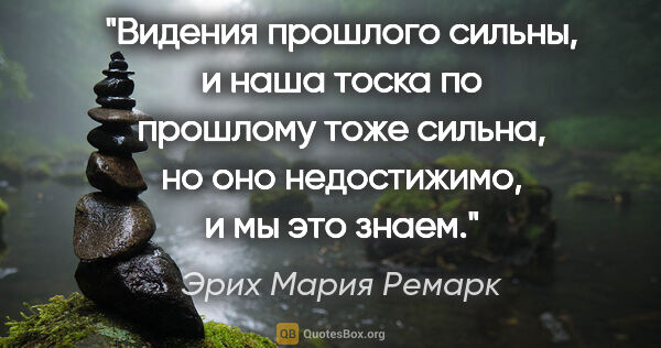 Эрих Мария Ремарк цитата: "Видения прошлого сильны, и наша тоска по прошлому тоже сильна,..."