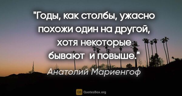 Анатолий Мариенгоф цитата: ""Годы, как столбы, ужасно похожи один на другой, хотя..."