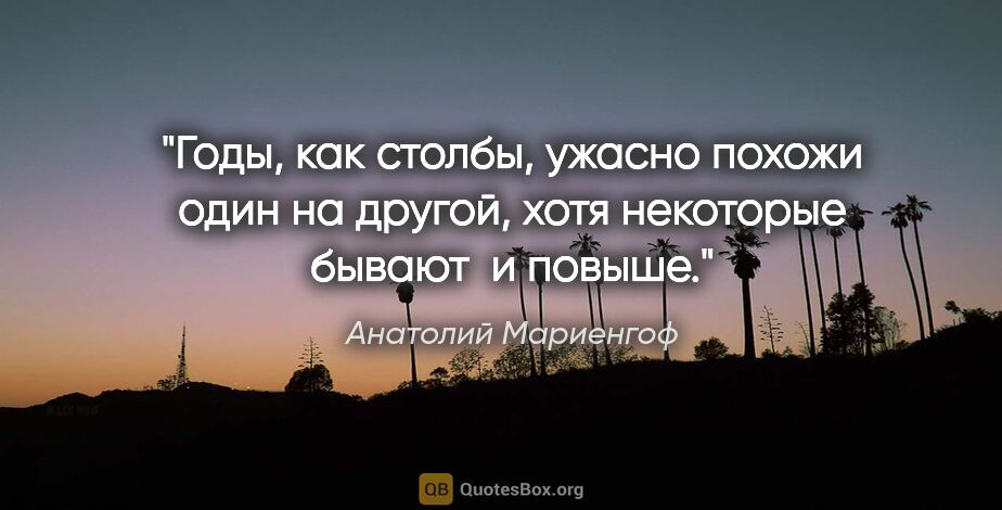 Анатолий Мариенгоф цитата: ""Годы, как столбы, ужасно похожи один на другой, хотя..."