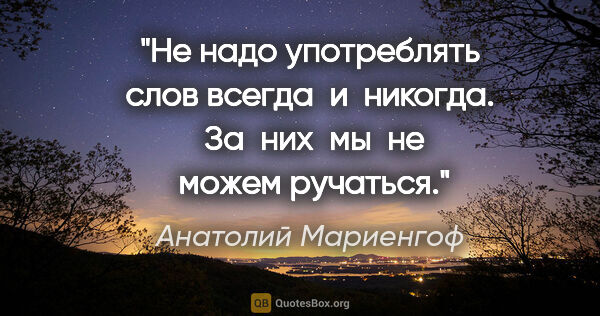 Анатолий Мариенгоф цитата: ""Не надо употреблять слов "всегда"  и  "никогда".  За  них  мы..."