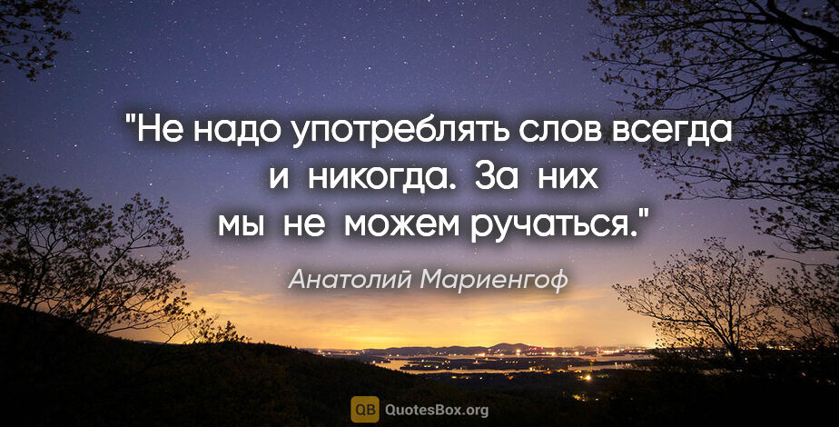 Анатолий Мариенгоф цитата: ""Не надо употреблять слов "всегда"  и  "никогда".  За  них  мы..."