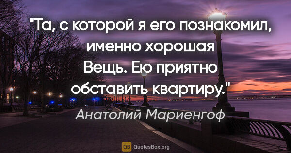 Анатолий Мариенгоф цитата: "Та, с которой я его познакомил, именно хорошая Вещь. Ею..."