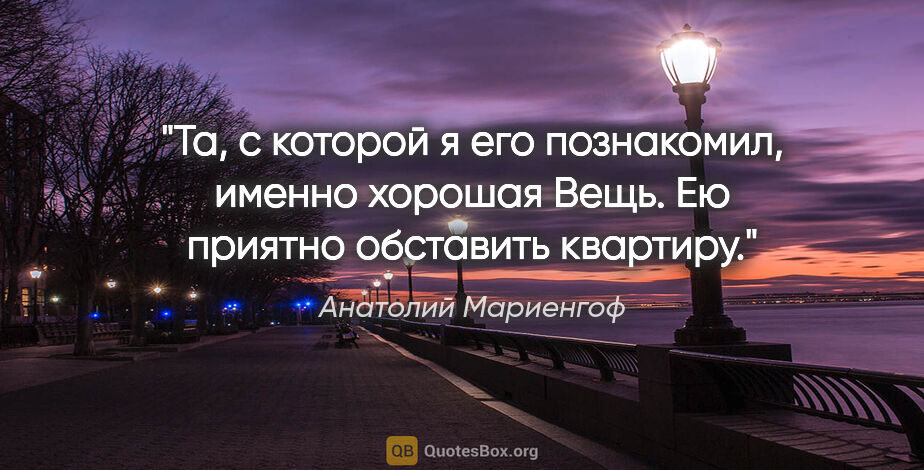 Анатолий Мариенгоф цитата: "Та, с которой я его познакомил, именно хорошая Вещь. Ею..."