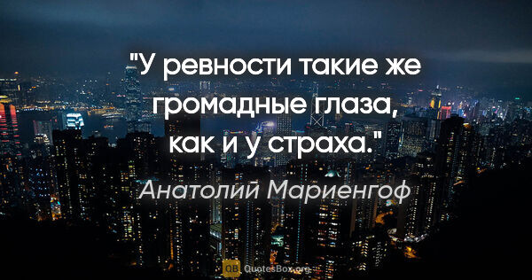 Анатолий Мариенгоф цитата: "У ревности такие же громадные глаза, как и у страха."