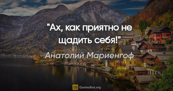 Анатолий Мариенгоф цитата: "Ах, как приятно не щадить себя!"