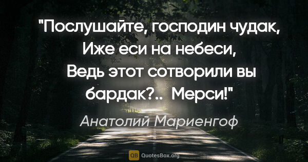 Анатолий Мариенгоф цитата: "Послушайте, господин чудак,

Иже еси на небеси, 

Ведь этот..."