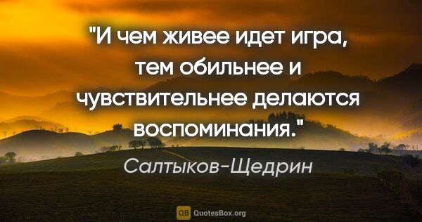 Салтыков-Щедрин цитата: "И чем живее идет игра, тем обильнее и чувствительнее делаются..."