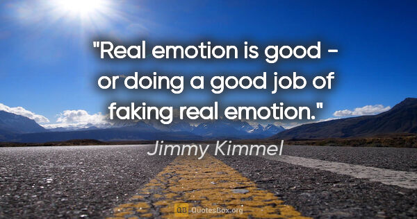 Jimmy Kimmel quote: "Real emotion is good - or doing a good job of faking real..."