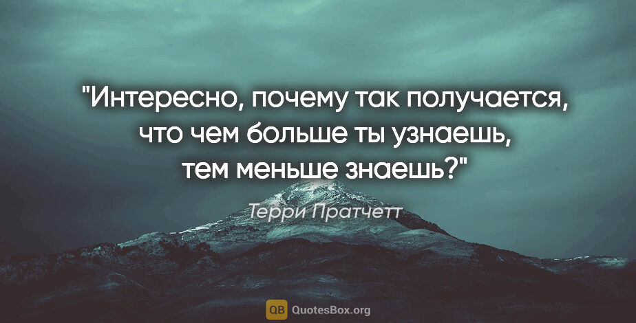 Терри Пратчетт цитата: "Интересно, почему так получается, что чем больше ты узнаешь,..."