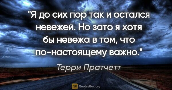 Терри Пратчетт цитата: "Я до сих пор так и остался невежей. Но зато я хотя бы невежа в..."