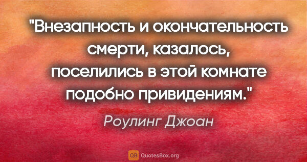 Роулинг Джоан цитата: "Внезапность и окончательность смерти, казалось, поселились в..."