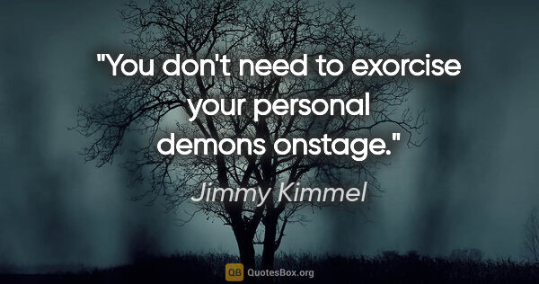 Jimmy Kimmel quote: "You don't need to exorcise your personal demons onstage."