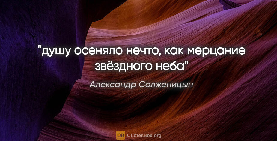 Александр Солженицын цитата: "душу осеняло нечто, как мерцание звёздного неба"