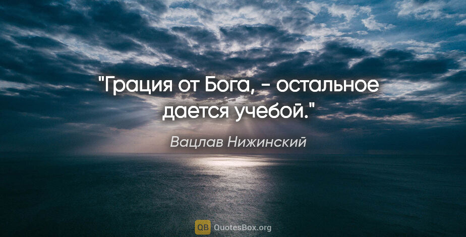 Вацлав Нижинский цитата: "Грация от Бога, - остальное дается учебой."