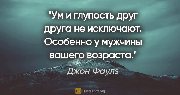 Джон Фаулз цитата: "Ум и глупость друг друга не исключают. Особенно у мужчины..."