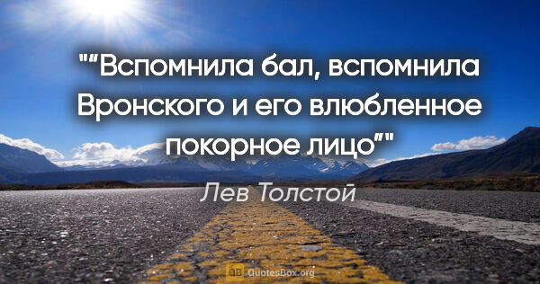 Лев Толстой цитата: "“Вспомнила бал, вспомнила Вронского и его влюбленное покорное..."