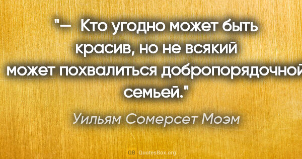 Уильям Сомерсет Моэм цитата: "— Кто угодно может быть красив, но не всякий может похвалиться..."