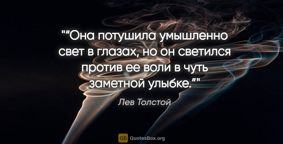 Лев Толстой цитата: "“Она потушила умышленно свет в глазах, но он светился против..."