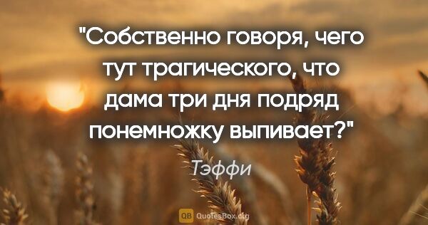 Тэффи цитата: "Собственно говоря, чего тут трагического, что дама три дня..."