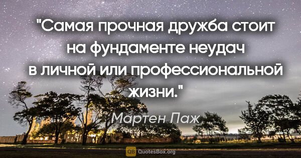 Мартен Паж цитата: ""Самая прочная дружба стоит на фундаменте неудач в личной или..."