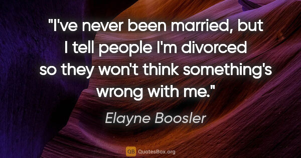 Elayne Boosler quote: "I've never been married, but I tell people I'm divorced so..."