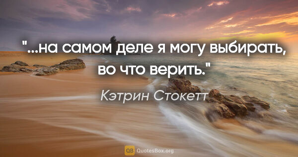 Кэтрин Стокетт цитата: "...на самом деле я могу выбирать, во что верить."