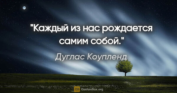 Дуглас Коупленд цитата: "Каждый из нас рождается самим собой."