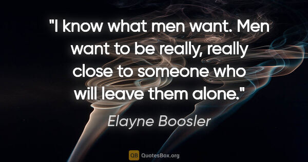 Elayne Boosler quote: "I know what men want. Men want to be really, really close to..."