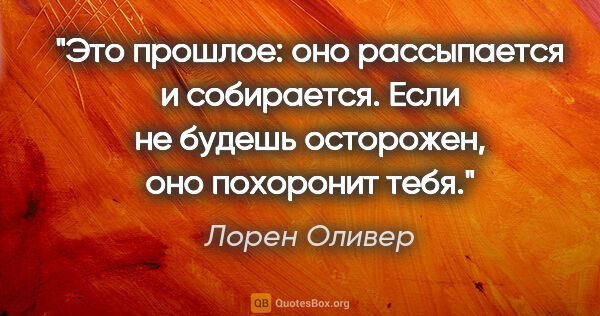 Лорен Оливер цитата: "Это прошлое: оно рассыпается и собирается. Если не будешь..."