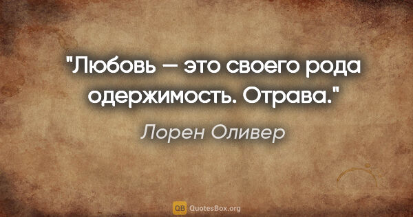 Лорен Оливер цитата: "Любовь — это своего рода одержимость. Отрава."