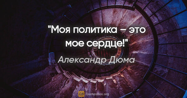 Александр Дюма цитата: "Моя политика – это мое сердце!"