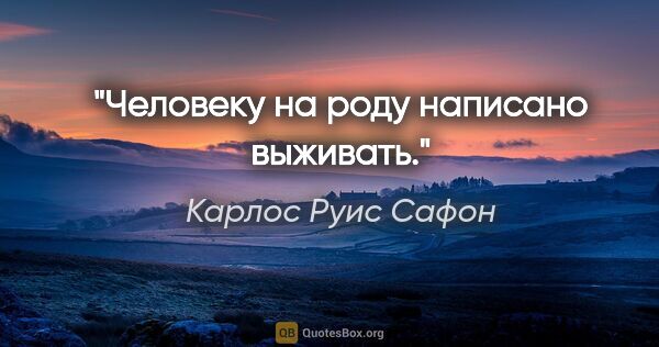 Карлос Руис Сафон цитата: "Человеку на роду написано выживать."