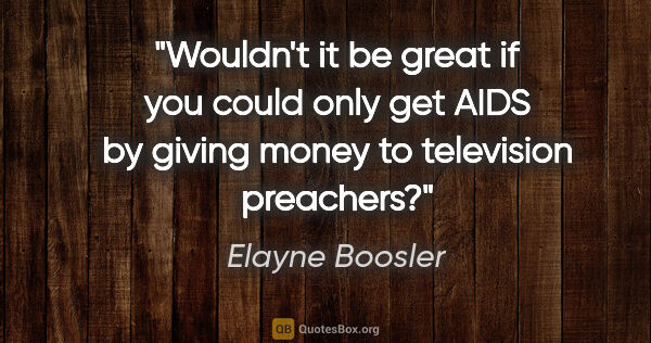 Elayne Boosler quote: "Wouldn't it be great if you could only get AIDS by giving..."