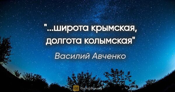 Василий Авченко цитата: "..."широта крымская, долгота колымская""
