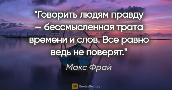 Макс Фрай цитата: "Говорить людям правду — бессмысленная трата времени и слов...."