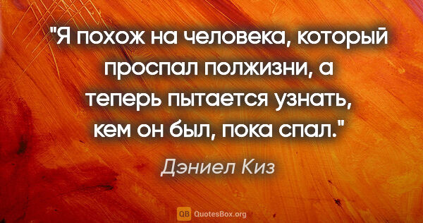 Дэниел Киз цитата: "Я похож на человека, который проспал полжизни, а теперь..."