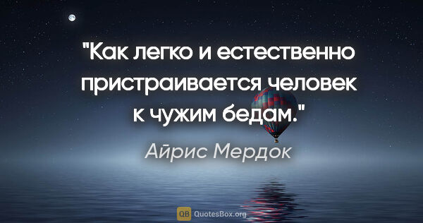 Айрис Мердок цитата: "Как легко и естественно пристраивается человек к чужим бедам."